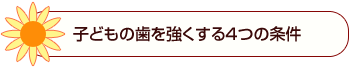 子供の歯を強くする4つの条件