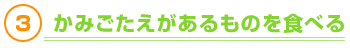 3.かみごたえがあるものを食べる